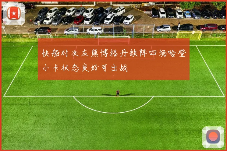 快船对决灰熊博格丹缺阵四场哈登小卡状态良好可出战