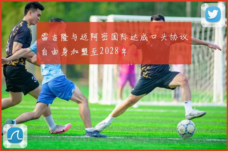 雷吉隆与迈阿密国际达成口头协议自由身加盟至2028年