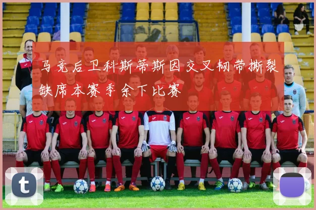 马竞后卫科斯蒂斯因交叉韧带撕裂缺席本赛季余下比赛