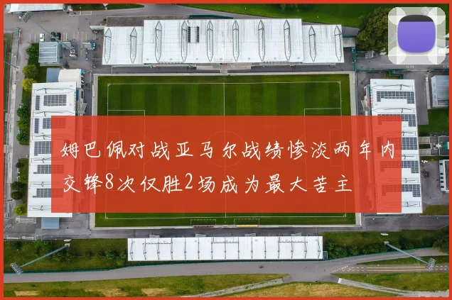 姆巴佩对战亚马尔战绩惨淡两年内交锋8次仅胜2场成为最大苦主