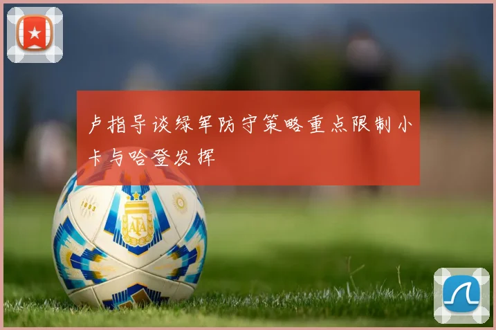 卢指导谈绿军防守策略重点限制小卡与哈登发挥