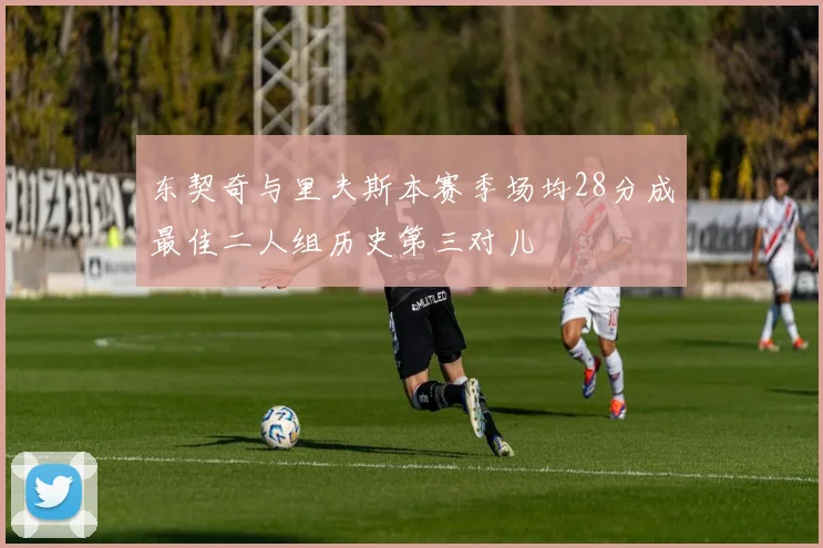东契奇与里夫斯本赛季场均28分成最佳二人组历史第三对儿