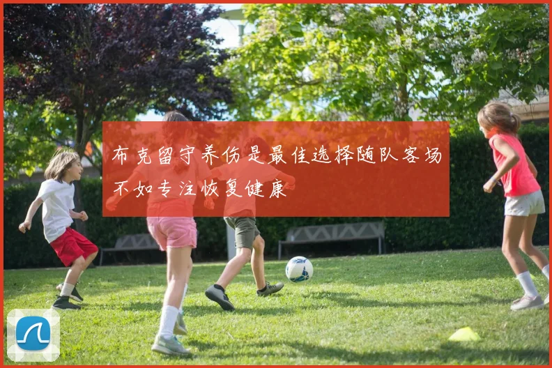 布克留守养伤是最佳选择随队客场不如专注恢复健康
