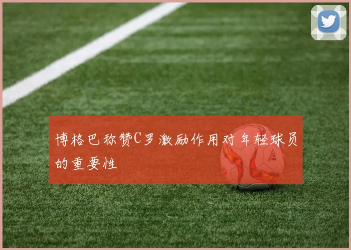 博格巴称赞C罗激励作用对年轻球员的重要性
