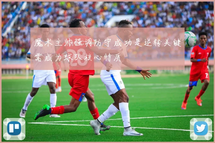 魔术主帅强调防守成功是逆转关键需成为球队核心特质