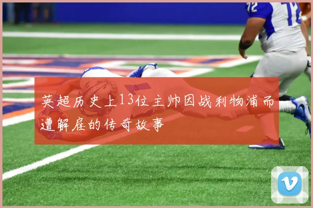 英超历史上13位主帅因战利物浦而遭解雇的传奇故事