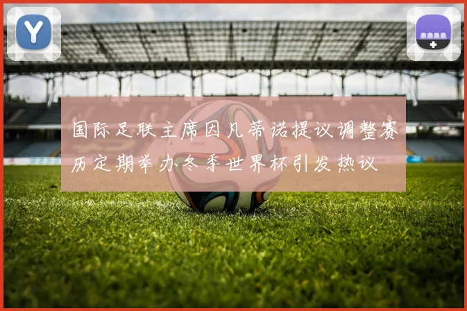 国际足联主席因凡蒂诺提议调整赛历定期举办冬季世界杯引发热议