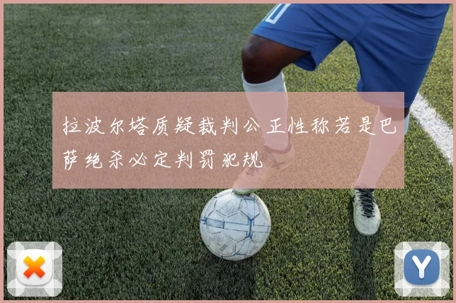 拉波尔塔质疑裁判公正性称若是巴萨绝杀必定判罚犯规