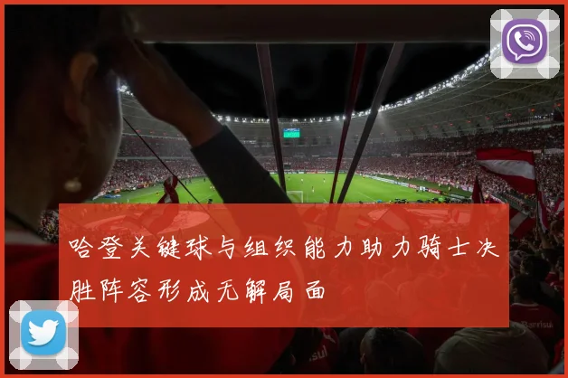 哈登关键球与组织能力助力骑士决胜阵容形成无解局面