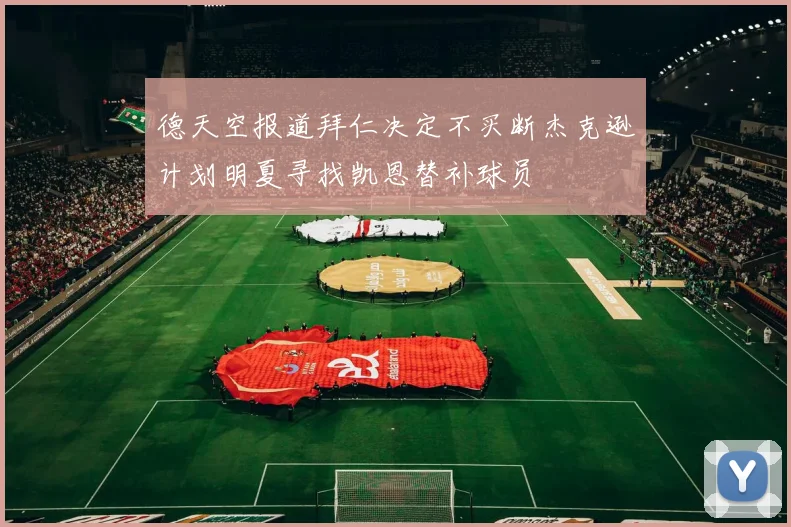 德天空报道拜仁决定不买断杰克逊计划明夏寻找凯恩替补球员