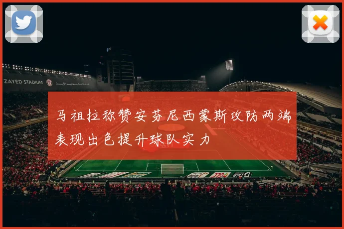 马祖拉称赞安芬尼西蒙斯攻防两端表现出色提升球队实力