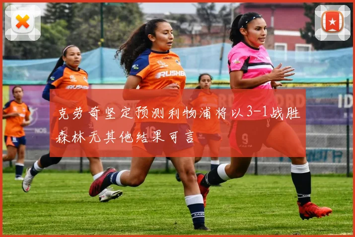 克劳奇坚定预测利物浦将以3-1战胜森林无其他结果可言