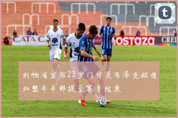 利物浦宣布22岁门将莫洛泽克租借加盟辛辛那提至赛季结束
